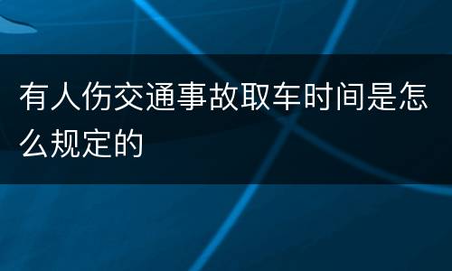 有人伤交通事故取车时间是怎么规定的