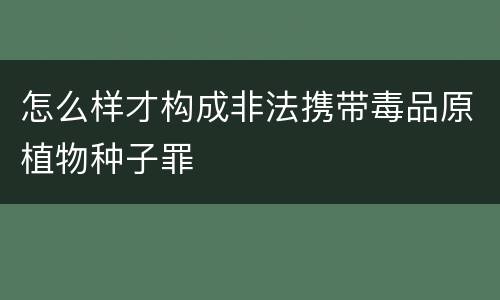 怎么样才构成非法携带毒品原植物种子罪