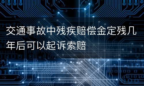 交通事故中残疾赔偿金定残几年后可以起诉索赔