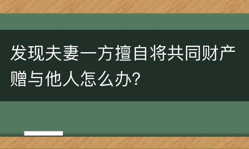 发现夫妻一方擅自将共同财产赠与他人怎么办？