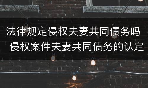 法律规定侵权夫妻共同债务吗 侵权案件夫妻共同债务的认定