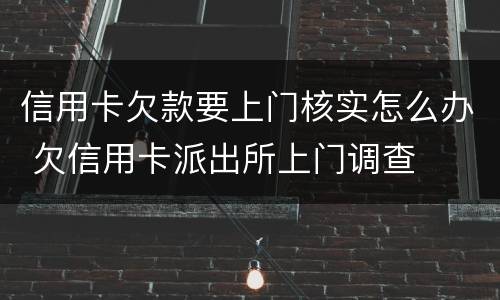 信用卡欠款要上门核实怎么办 欠信用卡派出所上门调查