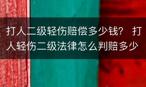 打人二级轻伤赔偿多少钱？ 打人轻伤二级法律怎么判赔多少钱合适