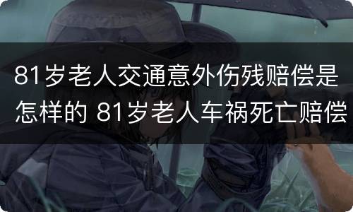 81岁老人交通意外伤残赔偿是怎样的 81岁老人车祸死亡赔偿