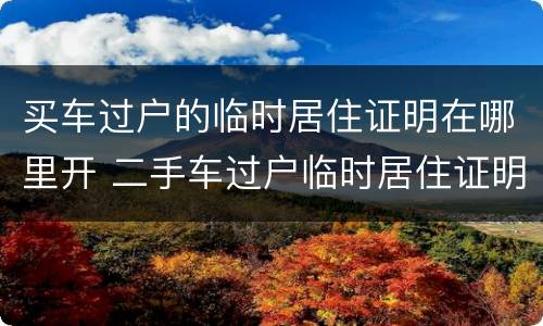 买车过户的临时居住证明在哪里开 二手车过户临时居住证明可以吗