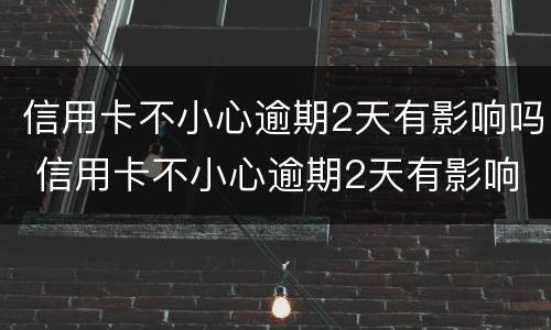 信用卡不小心逾期2天有影响吗 信用卡不小心逾期2天有影响吗怎么办