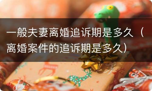 一般夫妻离婚追诉期是多久（离婚案件的追诉期是多久）