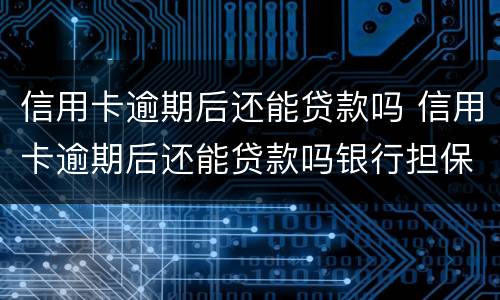 信用卡逾期后还能贷款吗 信用卡逾期后还能贷款吗银行担保
