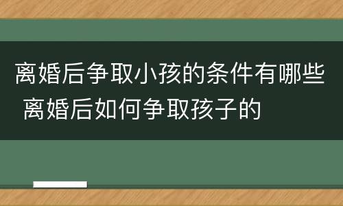 离婚后争取小孩的条件有哪些 离婚后如何争取孩子的
