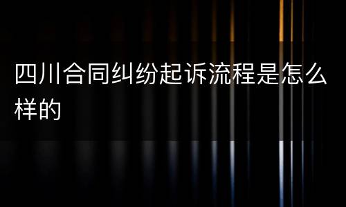 四川合同纠纷起诉流程是怎么样的