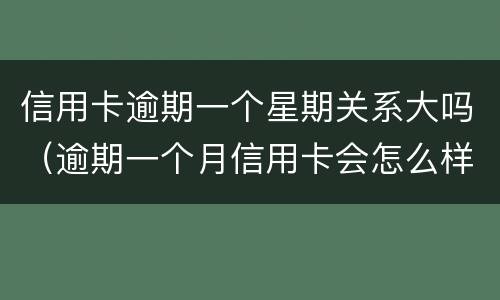 信用卡逾期一个星期关系大吗（逾期一个月信用卡会怎么样）