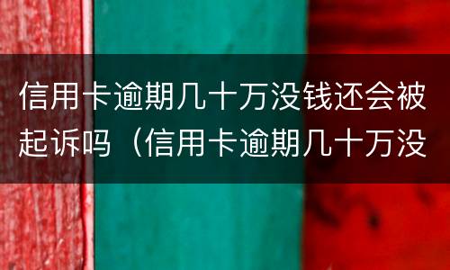 信用卡逾期几十万没钱还会被起诉吗（信用卡逾期几十万没钱还会被起诉吗怎么办）