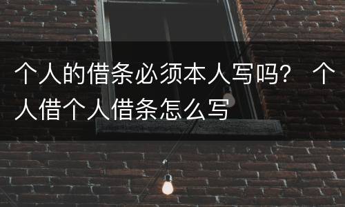 个人的借条必须本人写吗？ 个人借个人借条怎么写