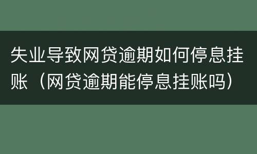 失业导致网贷逾期如何停息挂账（网贷逾期能停息挂账吗）