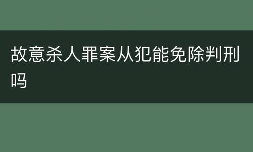 故意杀人罪案从犯能免除判刑吗