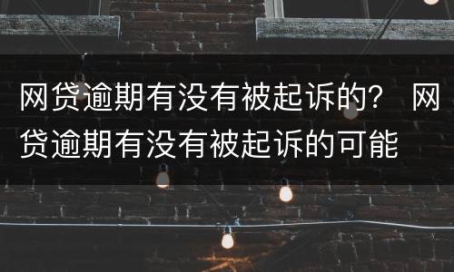 网贷逾期有没有被起诉的？ 网贷逾期有没有被起诉的可能