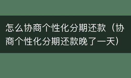 怎么协商个性化分期还款（协商个性化分期还款晚了一天）