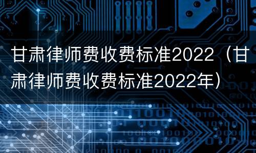 甘肃律师费收费标准2022（甘肃律师费收费标准2022年）
