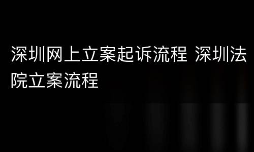 深圳网上立案起诉流程 深圳法院立案流程