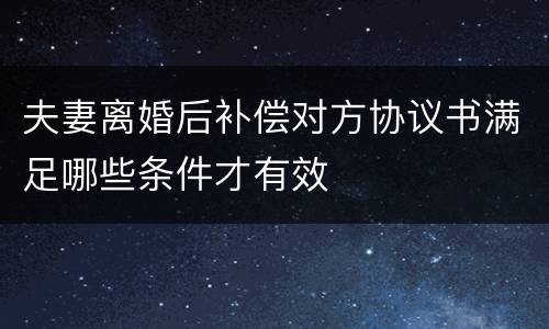 夫妻离婚后补偿对方协议书满足哪些条件才有效