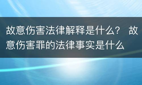 故意伤害法律解释是什么？ 故意伤害罪的法律事实是什么