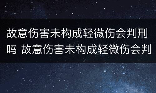 故意伤害未构成轻微伤会判刑吗 故意伤害未构成轻微伤会判刑吗