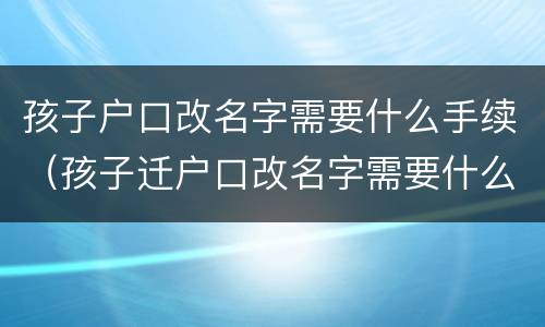 孩子户口改名字需要什么手续（孩子迁户口改名字需要什么手续）