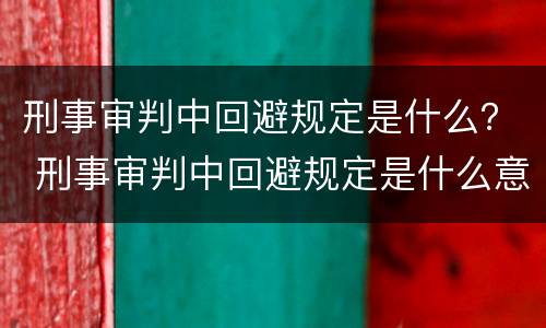刑事审判中回避规定是什么？ 刑事审判中回避规定是什么意思