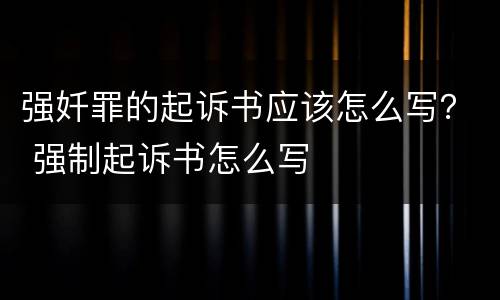 强奷罪的起诉书应该怎么写？ 强制起诉书怎么写