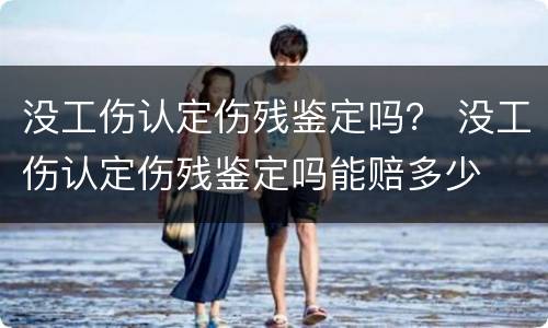 没工伤认定伤残鉴定吗？ 没工伤认定伤残鉴定吗能赔多少