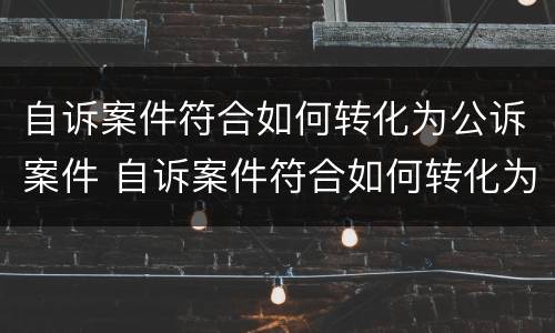 自诉案件符合如何转化为公诉案件 自诉案件符合如何转化为公诉案件的规定