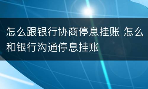 怎么跟银行协商停息挂账 怎么和银行沟通停息挂账