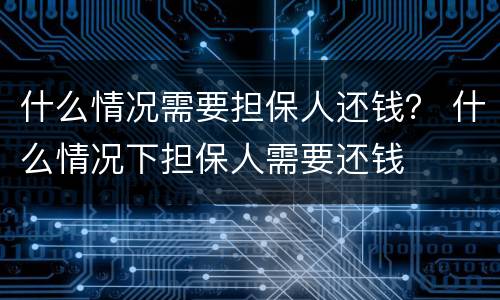 什么情况需要担保人还钱？ 什么情况下担保人需要还钱
