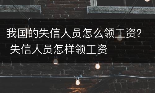 我国的失信人员怎么领工资？ 失信人员怎样领工资