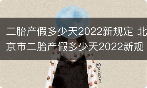 二胎产假多少天2022新规定 北京市二胎产假多少天2022新规定