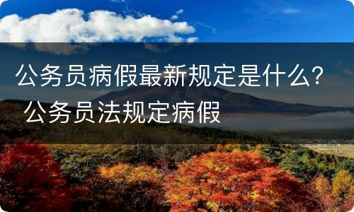 公务员病假最新规定是什么？ 公务员法规定病假