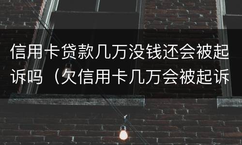 信用卡贷款几万没钱还会被起诉吗（欠信用卡几万会被起诉吗）