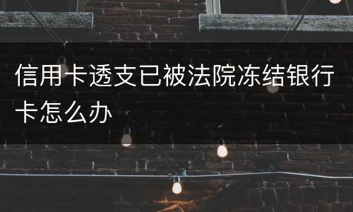 信用卡透支已被法院冻结银行卡怎么办