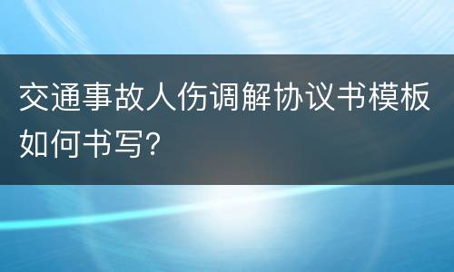 交通事故人伤调解协议书模板如何书写？