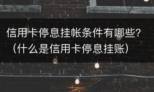 信用卡停息挂帐条件有哪些？（什么是信用卡停息挂账）