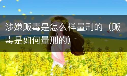 涉嫌贩毒是怎么样量刑的（贩毒是如何量刑的）