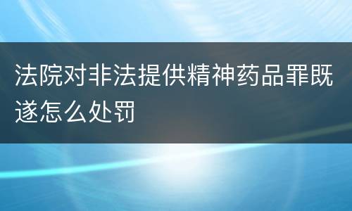 法院对非法提供精神药品罪既遂怎么处罚