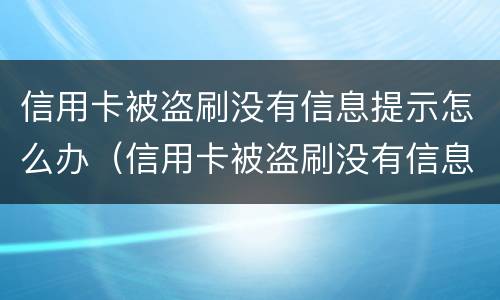 信用卡被盗刷没有信息提示怎么办（信用卡被盗刷没有信息提示怎么办呢）