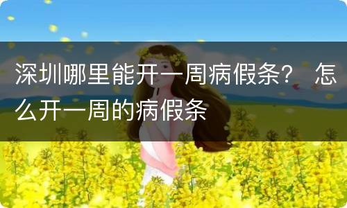 深圳哪里能开一周病假条？ 怎么开一周的病假条