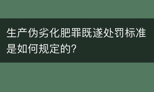 生产伪劣化肥罪既遂处罚标准是如何规定的?