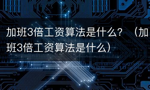 加班3倍工资算法是什么？（加班3倍工资算法是什么）