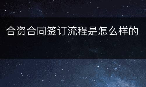 合资合同签订流程是怎么样的