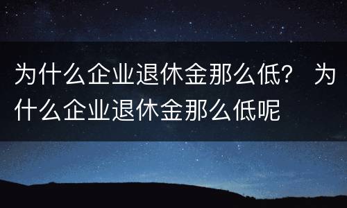 为什么企业退休金那么低？ 为什么企业退休金那么低呢
