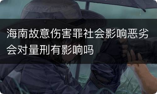 海南故意伤害罪社会影响恶劣会对量刑有影响吗