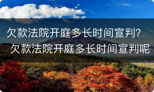 欠款法院开庭多长时间宣判？ 欠款法院开庭多长时间宣判呢